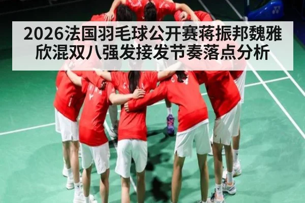 2026法国羽毛球公开赛蒋振邦魏雅欣混双八强发接发节奏落点分析